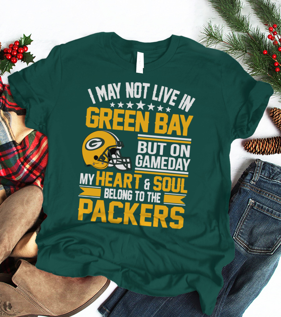 I May Not Live In Green Bay But On Gameday My Heart And Soul Belong To The Packers T-Shirt