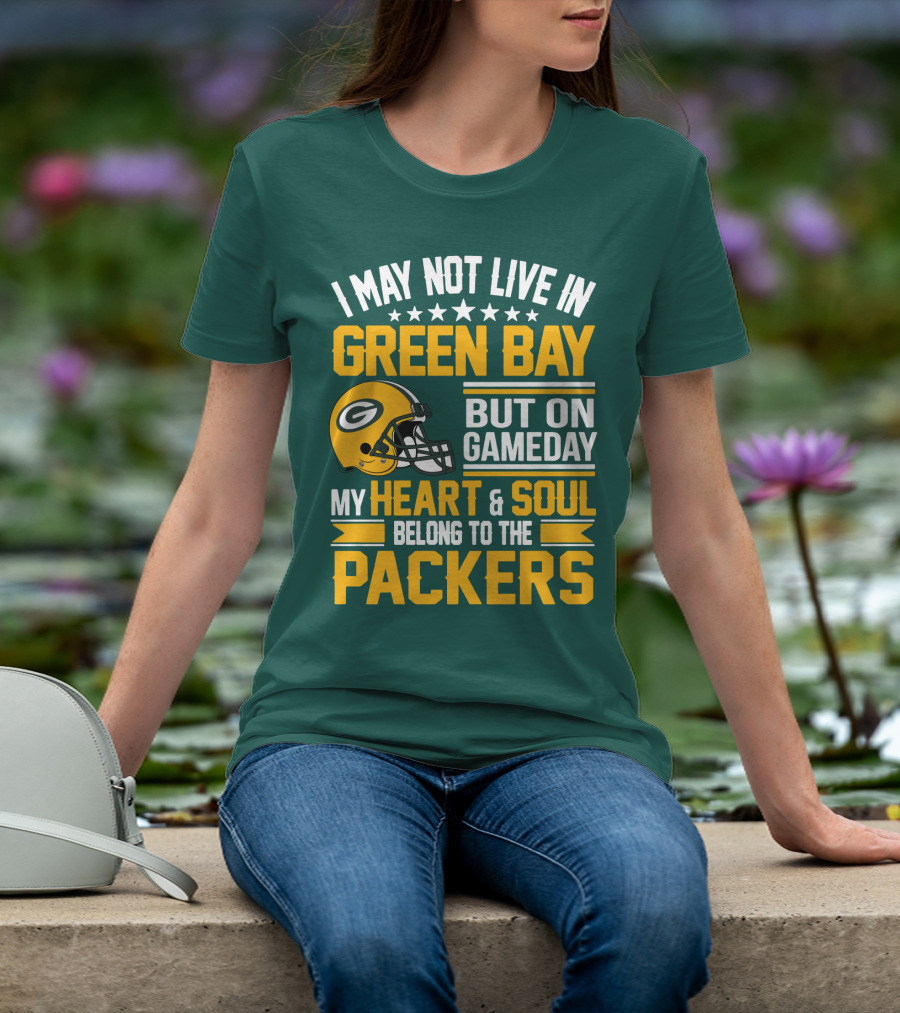 I May Not Live In Green Bay But On Gameday My Heart And Soul Belong To The Packers T-Shirt
