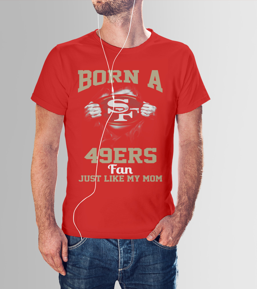 Born A San Francisco 49ers Fan Just Like My Mom T-Shirt