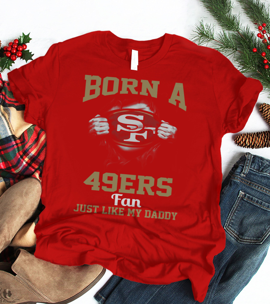 Born A San Francisco 49ers Fan Just Like My Daddy T-Shirt
