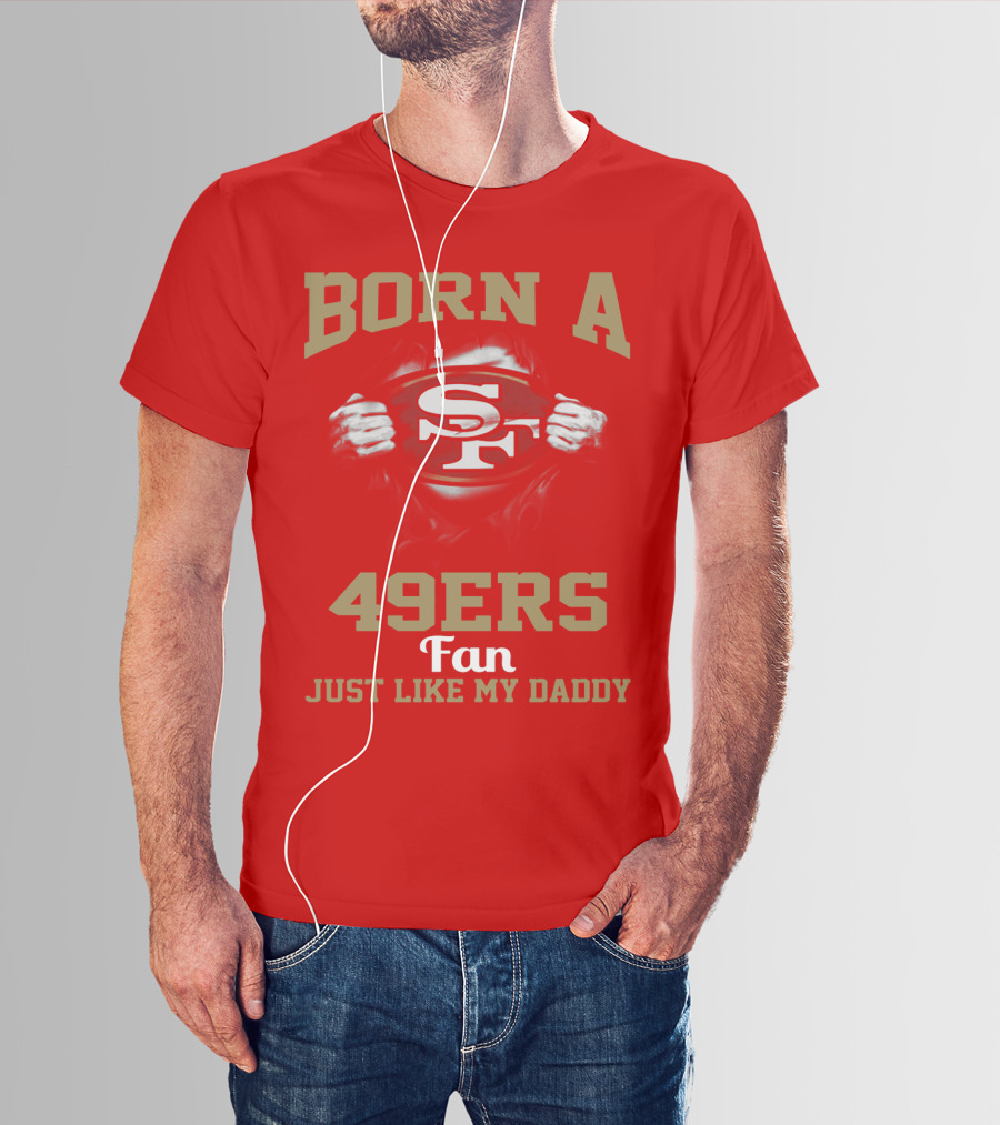 Born A San Francisco 49ers Fan Just Like My Daddy T-Shirt