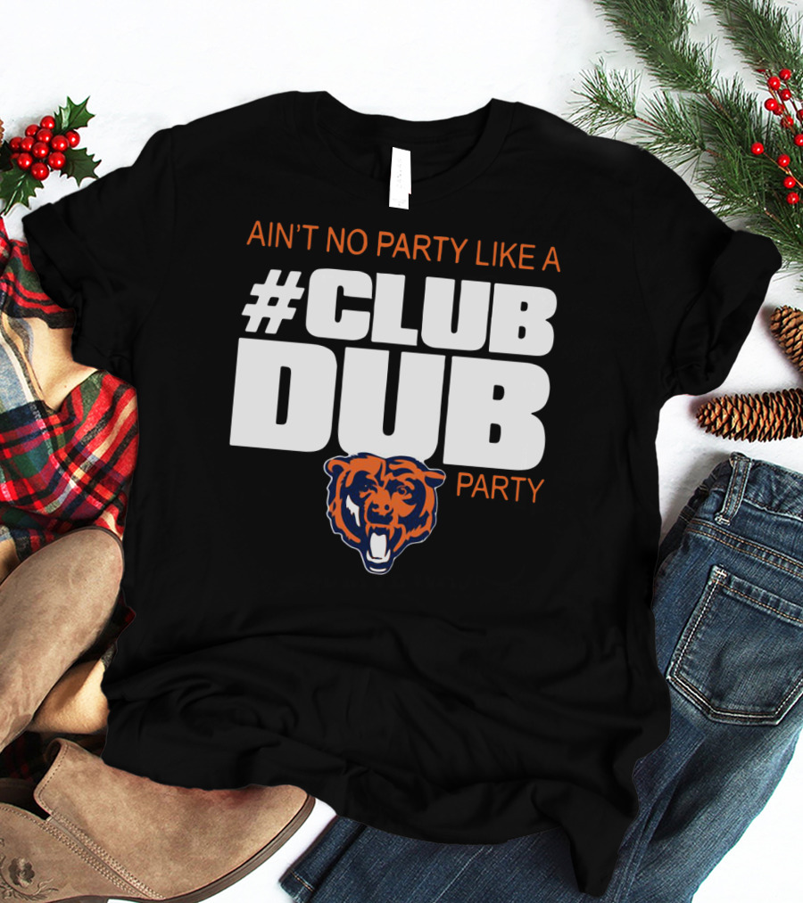 Chicago Bears Ain’t No Party Like A Club Dub Party T-Shirt