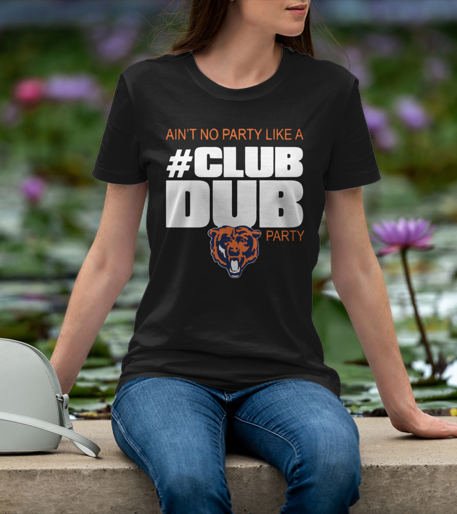 Chicago Bears Ain’t No Party Like A Club Dub Party T-Shirt