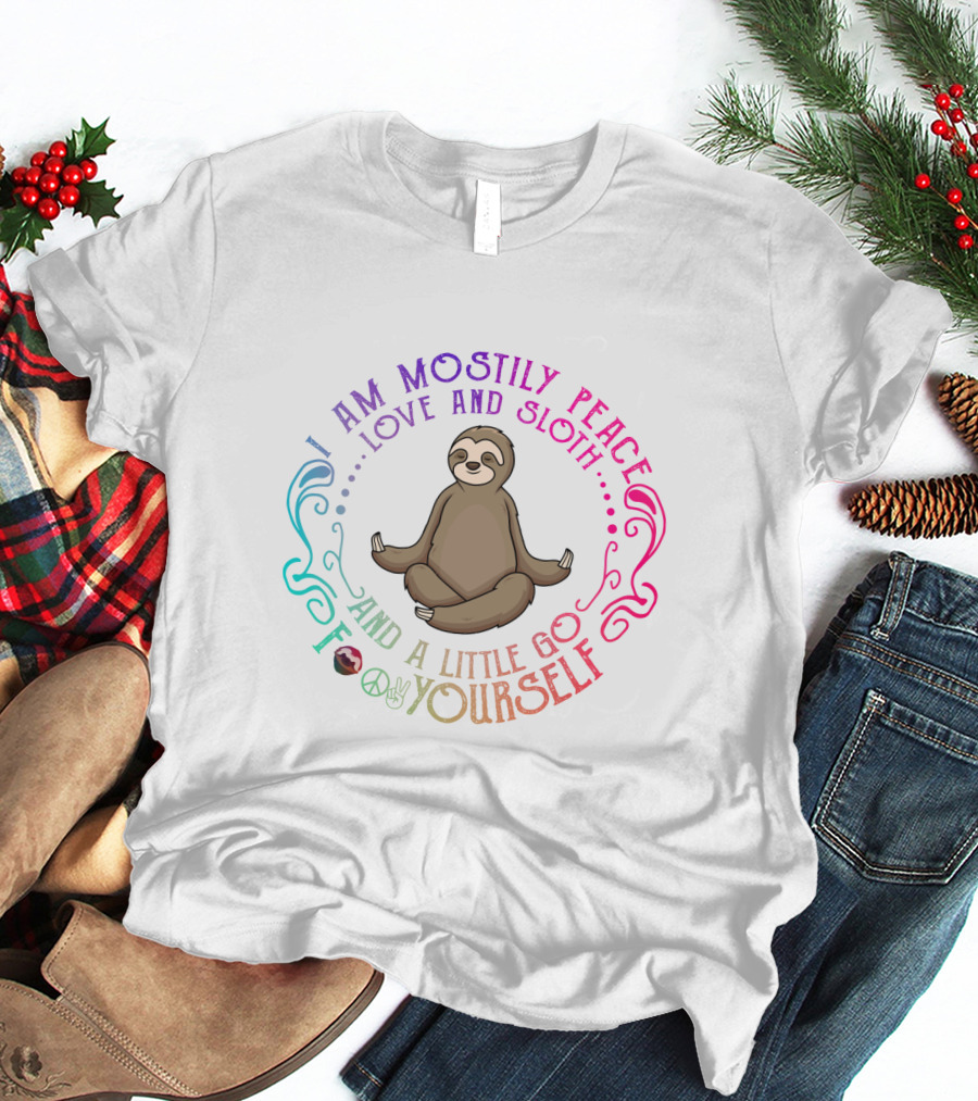 I Am Mostly Peace Love And Sloth And A Little Go F Yourself T-Shirt
