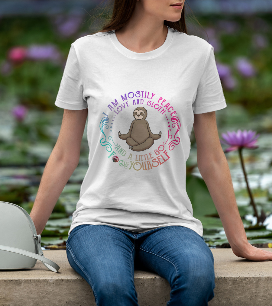 I Am Mostly Peace Love And Sloth And A Little Go F Yourself T-Shirt