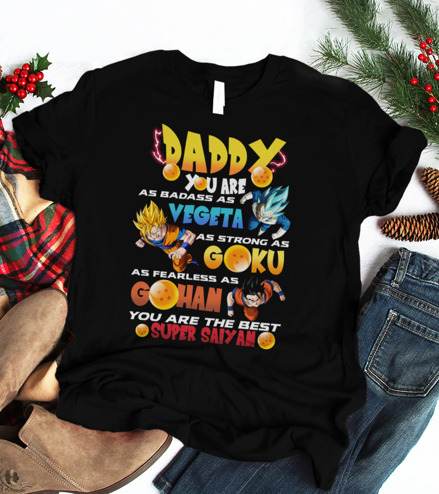 Daddy You Are As Badass As Vegeta As Strong As Goku As Fearless As Gohan You Are The Best Super Saiyan T-Shirt
