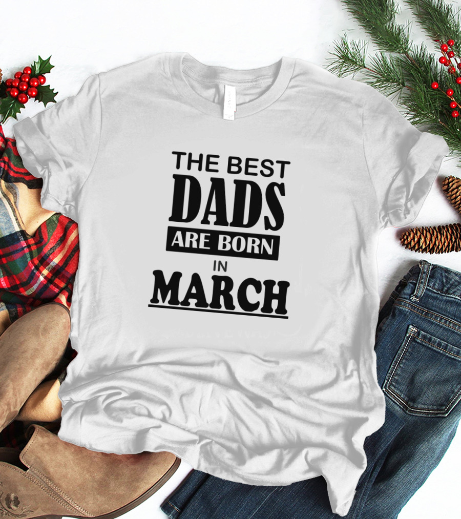 The Best Dads Are Born In March T-Shirt