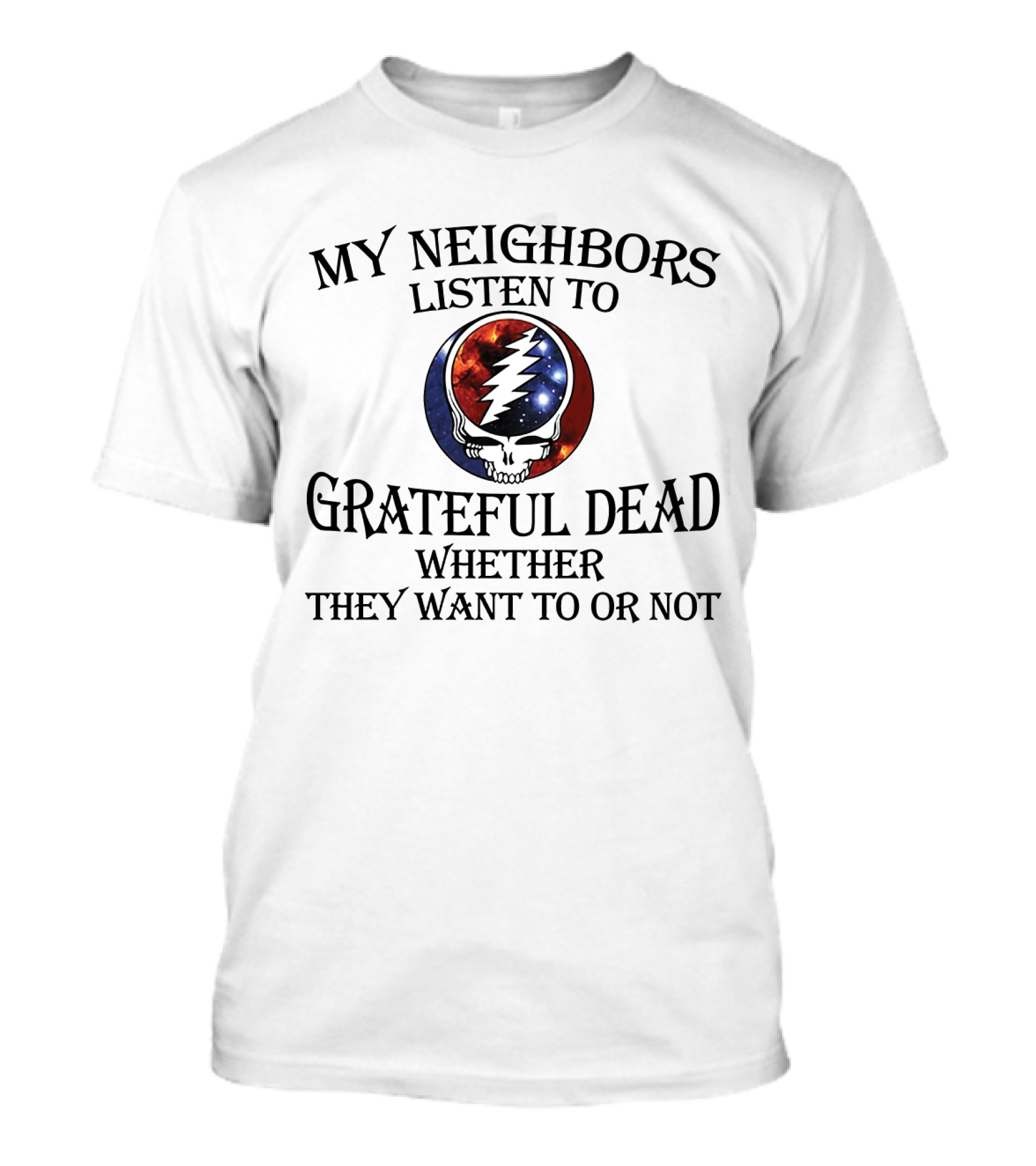My Neighbors Listen To Grateful Dead Whether They Want To Or Not Steal Your Face T-Shirt