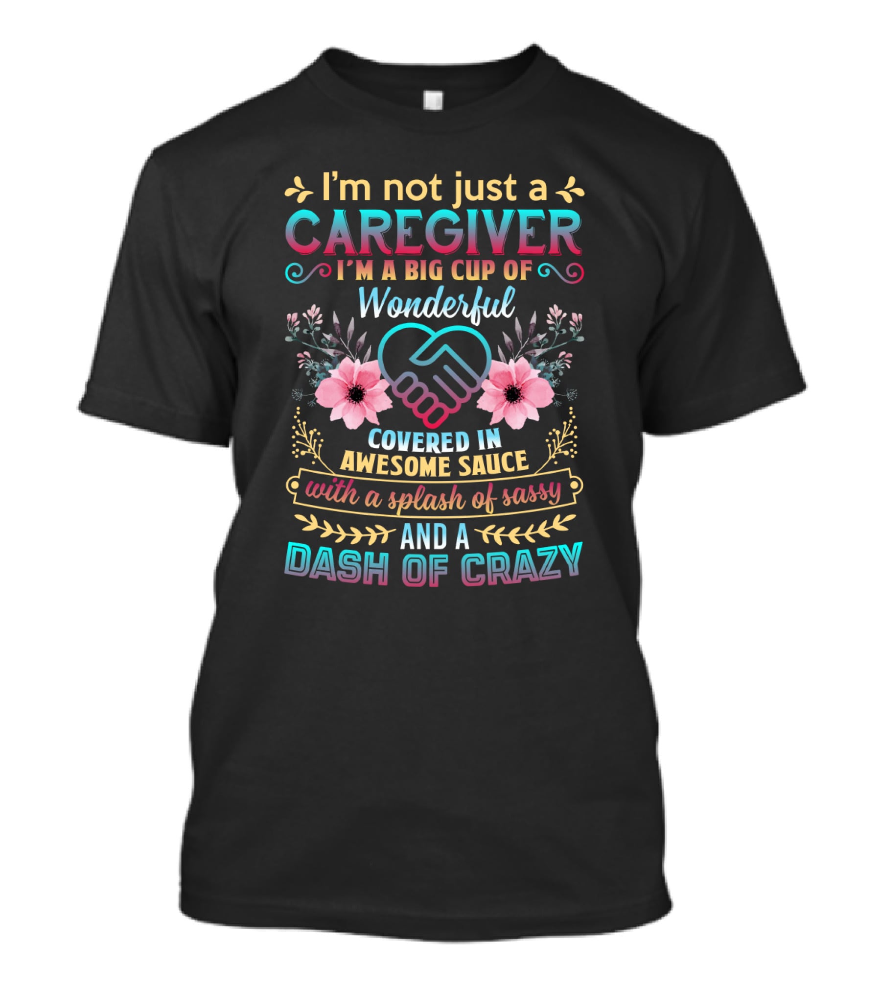 I'm Not Just A Caregiver Big Cup Of Wonderful Covered In Awesome Sauce With A Splash Of Sassy And A Dash Of Crazy T-Shirt
