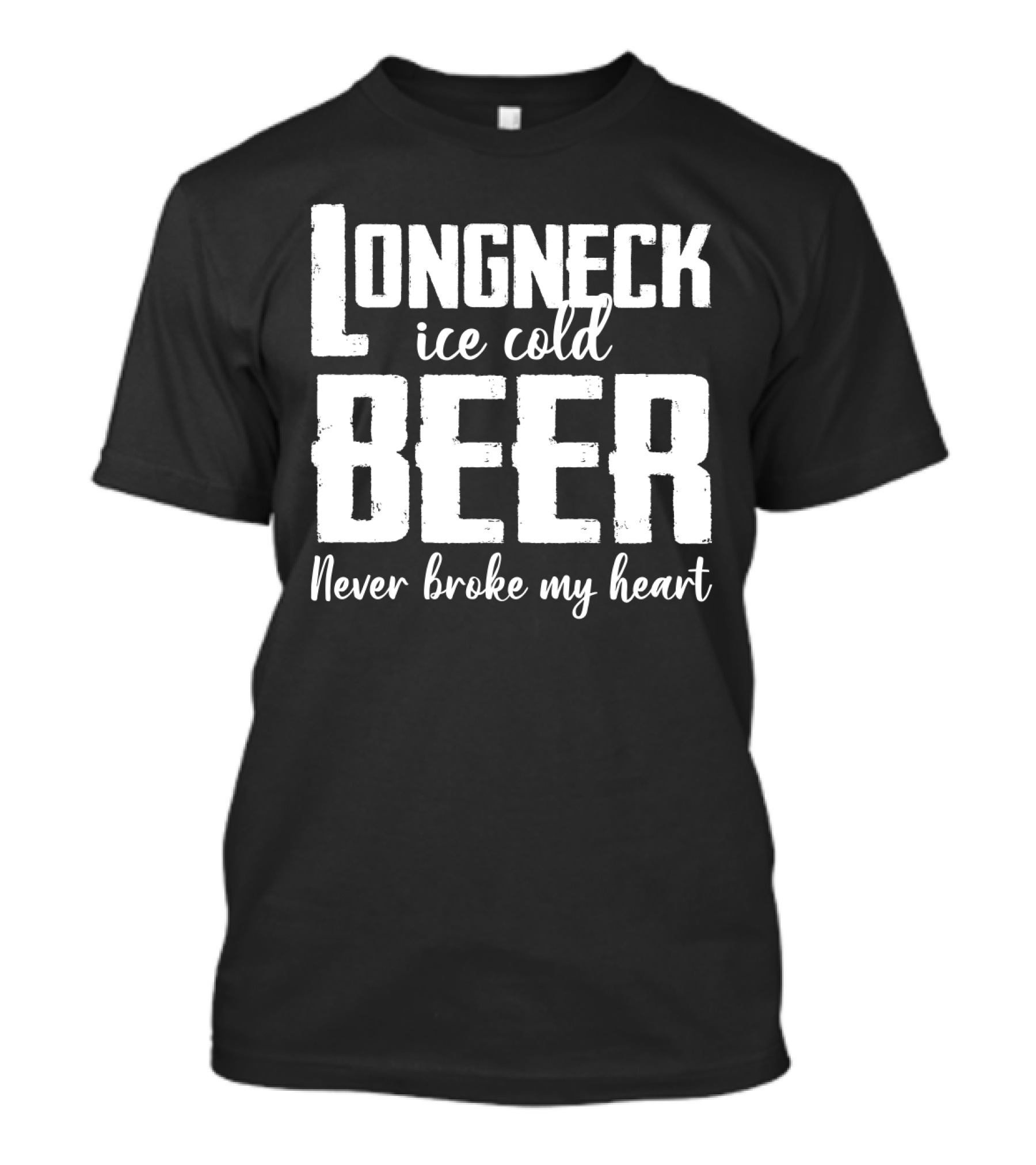 Longneck Ice Cold Beer Never Broke My Heart Funny Music Fans Phrase T-Shirt
