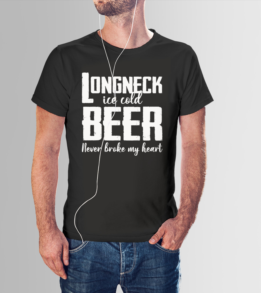 Longneck Ice Cold Beer Never Broke My Heart Funny Music Fans Phrase T-Shirt