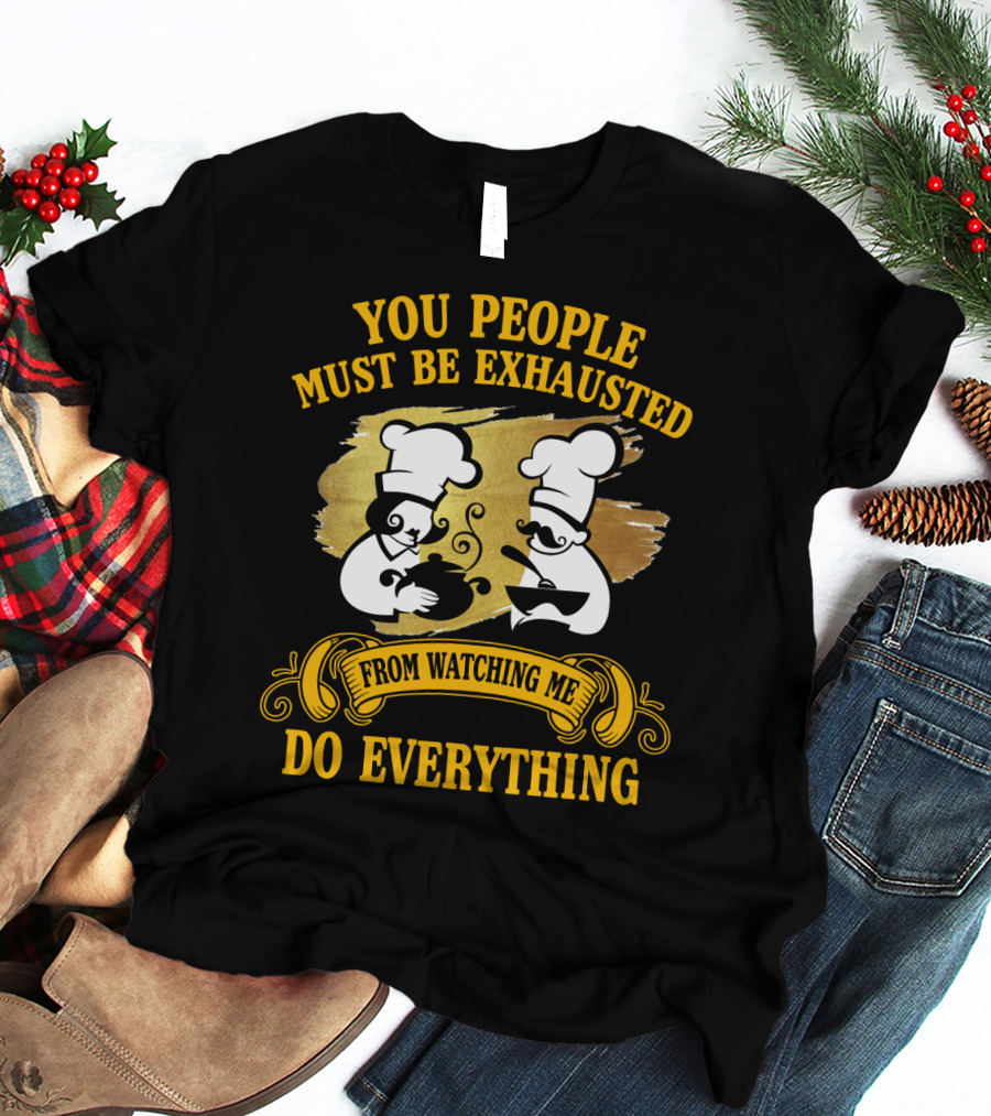 You People Must Be Exhausted From Watching Me Do Everything Funny Chefs Cooking Humor T-Shirt