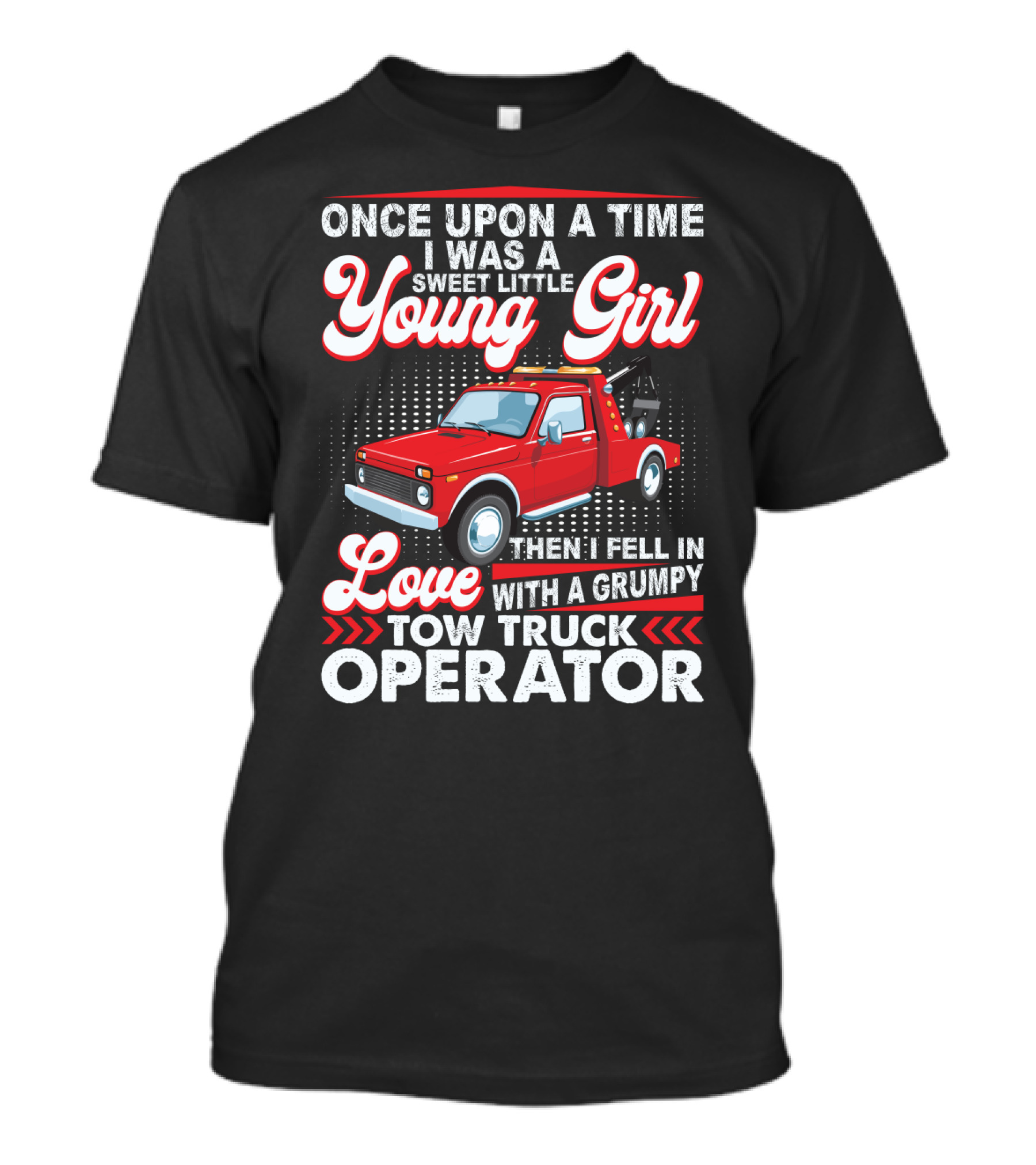 Once Upon A Time I Was A Sweet Little Young Girl Then I Fell In Love With A Grumpy Tow Truck Operator T-Shirt