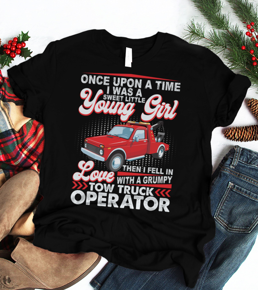 Once Upon A Time I Was A Sweet Little Young Girl Then I Fell In Love With A Grumpy Tow Truck Operator T-Shirt