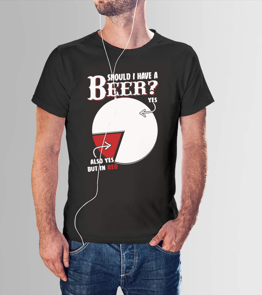 Should I Have A Beer Pie Chart Yes Also Yes But In Red T-Shirt