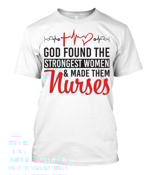 God Found The Strongest Women And Made Them Nurses Heartbeat T-Shirt