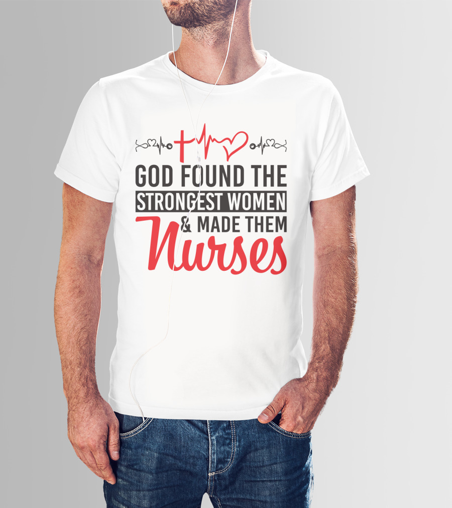 God Found The Strongest Women And Made Them Nurses Heartbeat T-Shirt