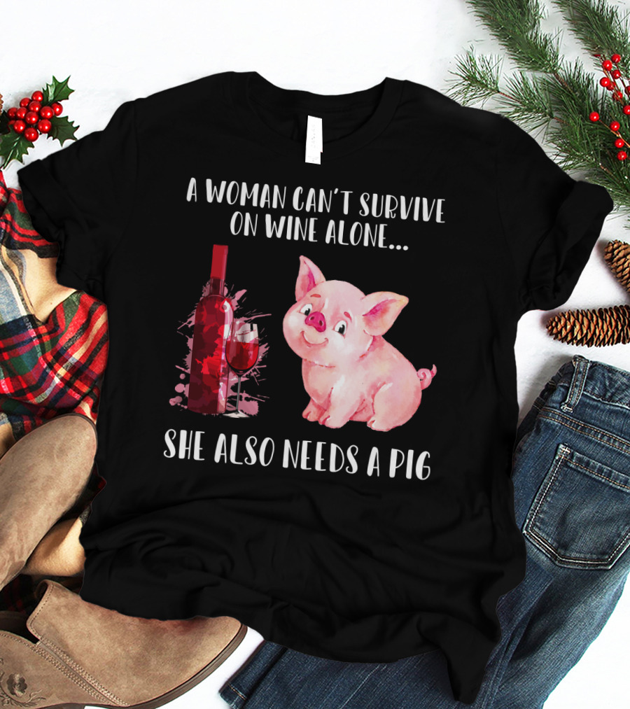 A Woman Can’t Survive On Wine Alone She Also Needs A Pig T-Shirt