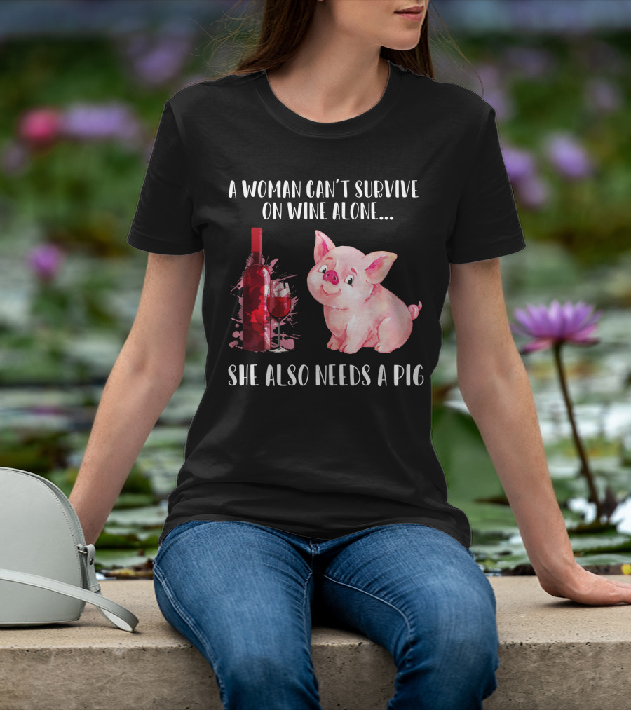 A Woman Can’t Survive On Wine Alone She Also Needs A Pig T-Shirt