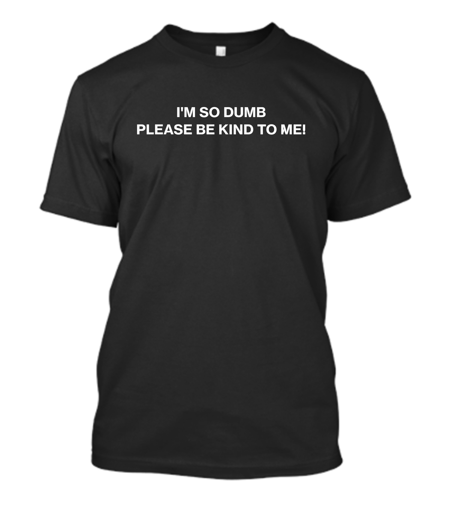 I'm So Dumb Please Be Kind To Me T-Shirt