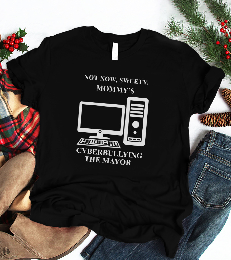 Not Now Sweety Mommy's Cyberbullying The Mayor T-Shirt