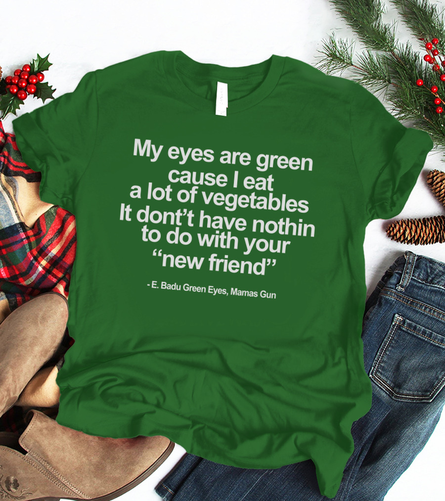 My Eyes Are Green Cause I Eat A Lot Of Vegetables E. Badu Green Eyes Mama's Gun T-Shirt