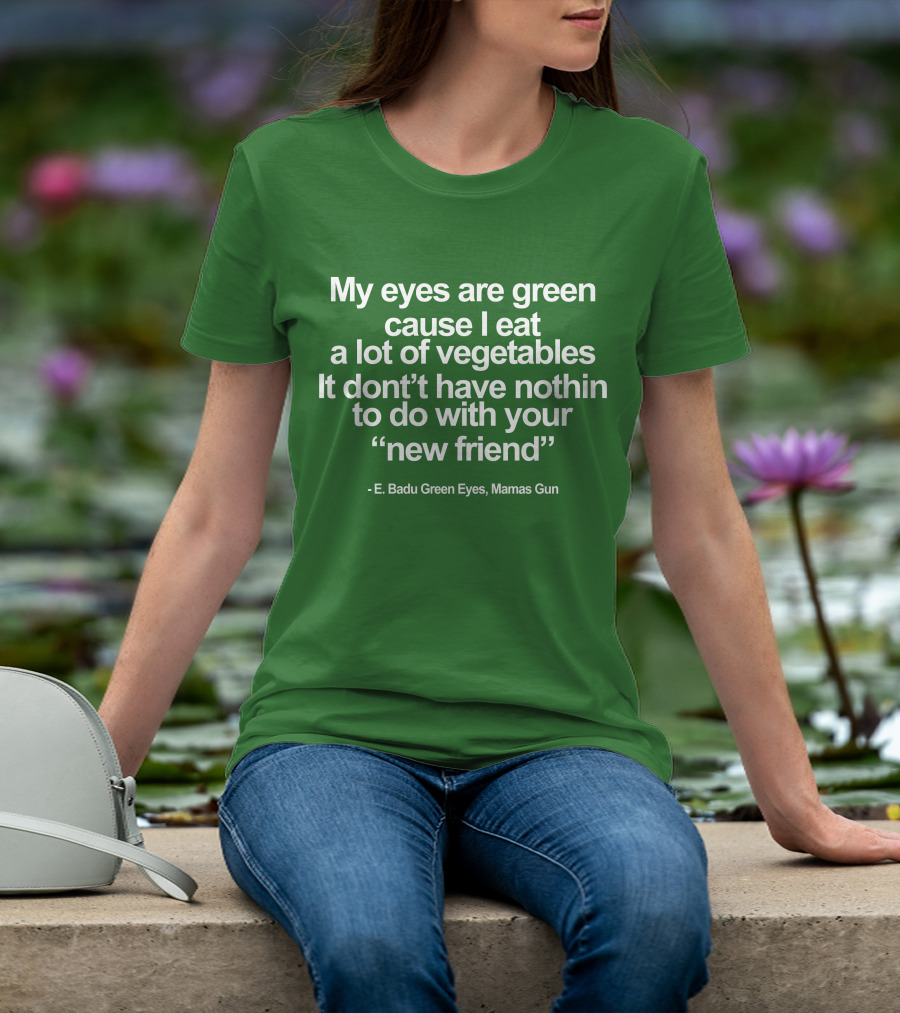My Eyes Are Green Cause I Eat A Lot Of Vegetables E. Badu Green Eyes Mama's Gun T-Shirt
