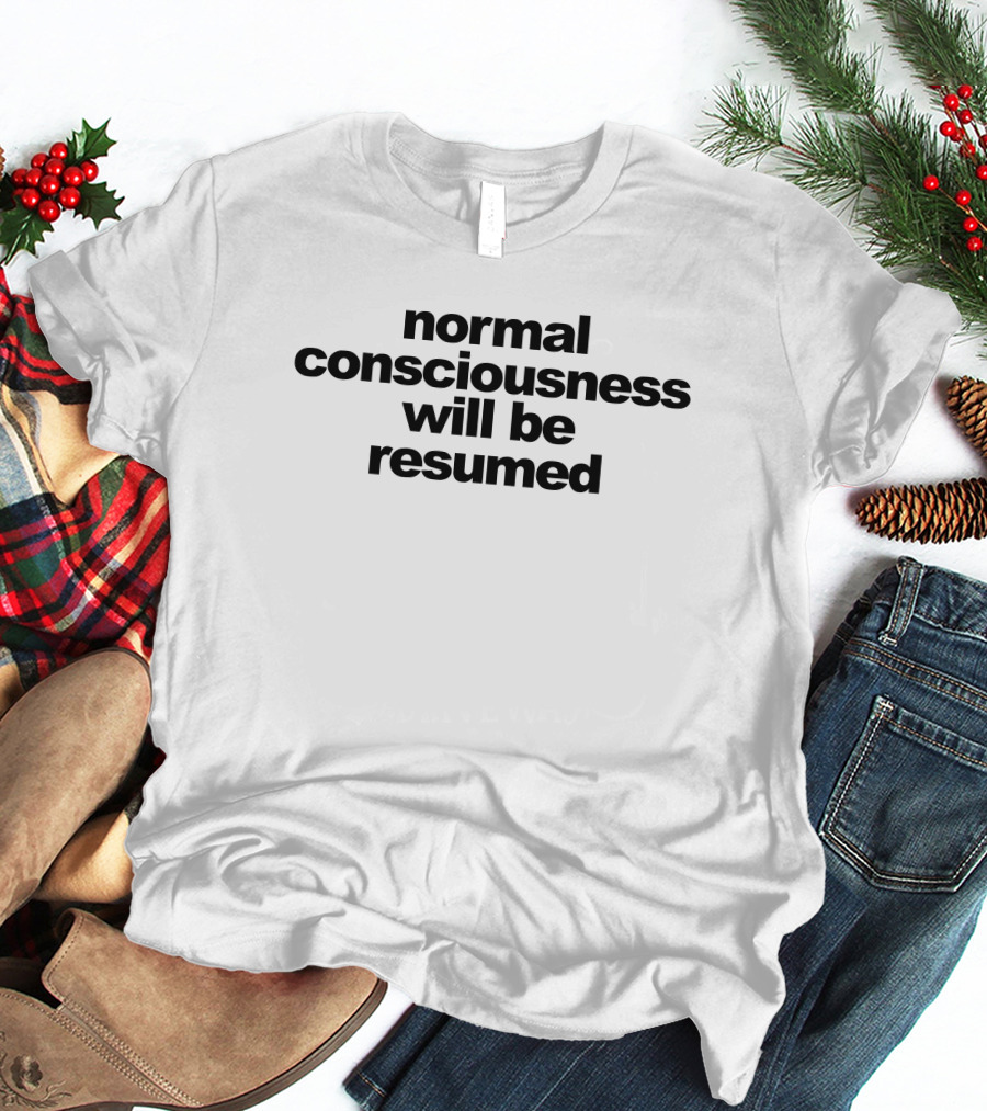 Normal Consciousness Will Be Resumed Text T-Shirt