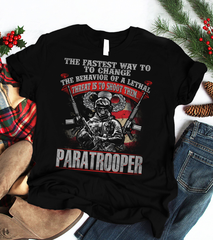 The Fastest Way To Change The Behavior Of A Lethal Threat Is To Shoot Them Paratrooper T-Shirt