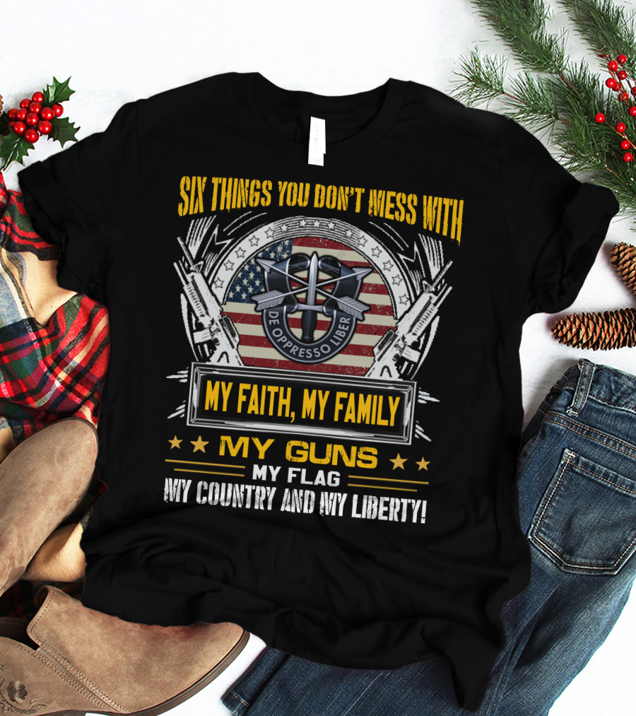 Six Things You Don't Mess With My Faith My Family My Guns My Flag My Country And My Liberty De Oppresso Liber Usa Flag T-Shirt