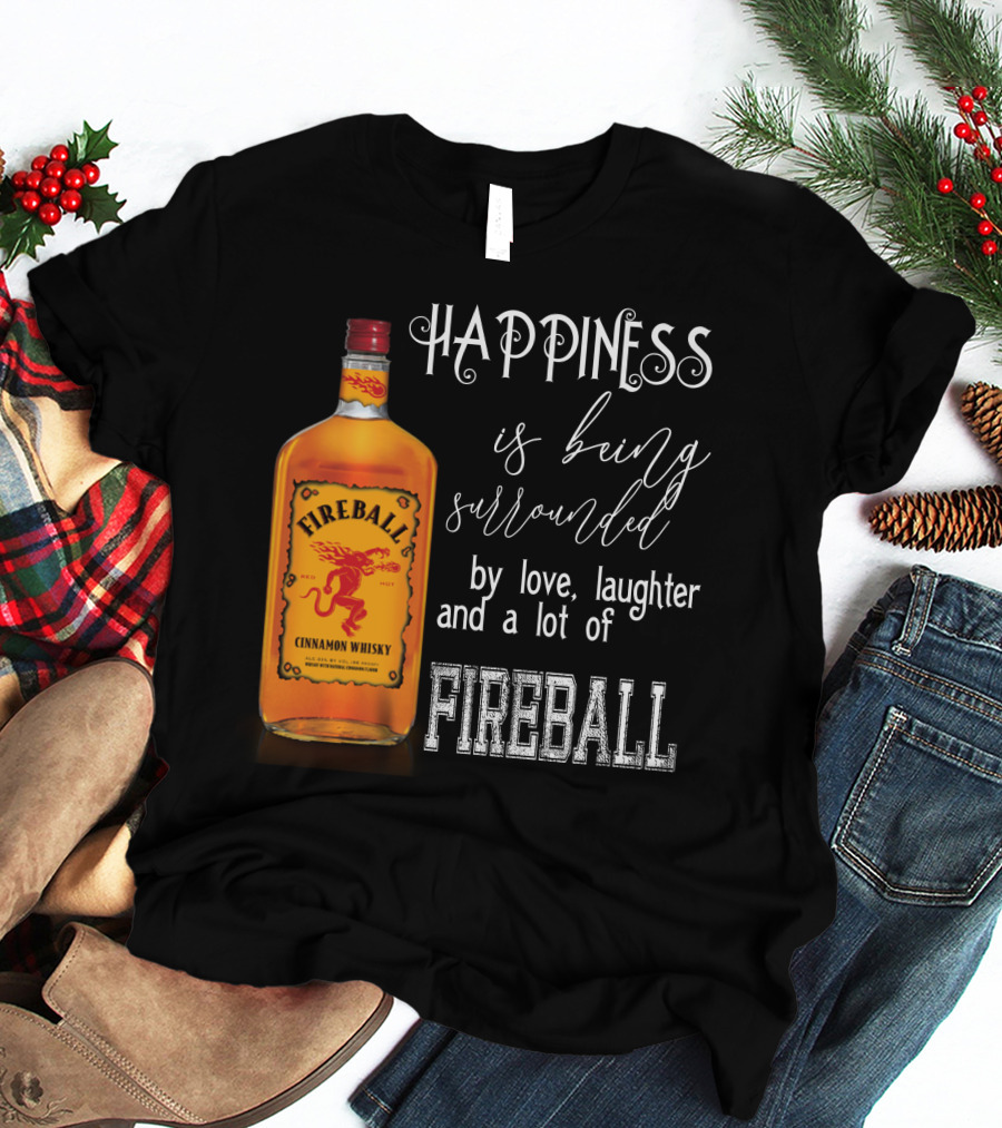 Fireball Happiness Is Being Surrounded By Love Laughter And A Lot Of Fireball Cinnamon Whisky T-Shirt
