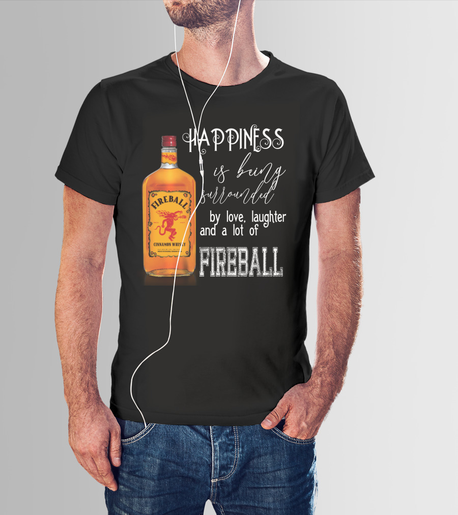 Fireball Happiness Is Being Surrounded By Love Laughter And A Lot Of Fireball Cinnamon Whisky T-Shirt