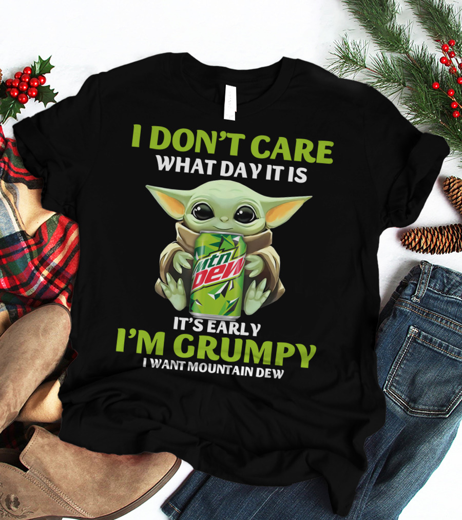 I Don't Care What Day It Is It's Early I'm Grumpy I Want Mountain Dew T-Shirt