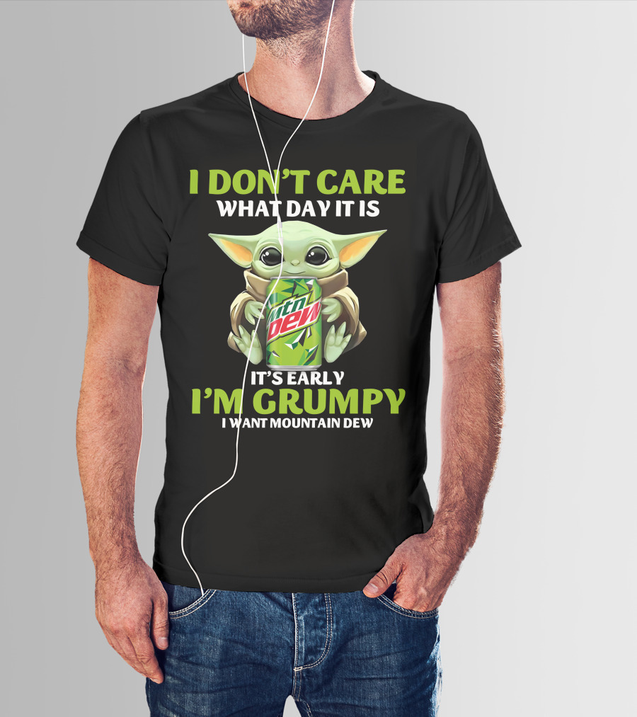 I Don't Care What Day It Is It's Early I'm Grumpy I Want Mountain Dew T-Shirt