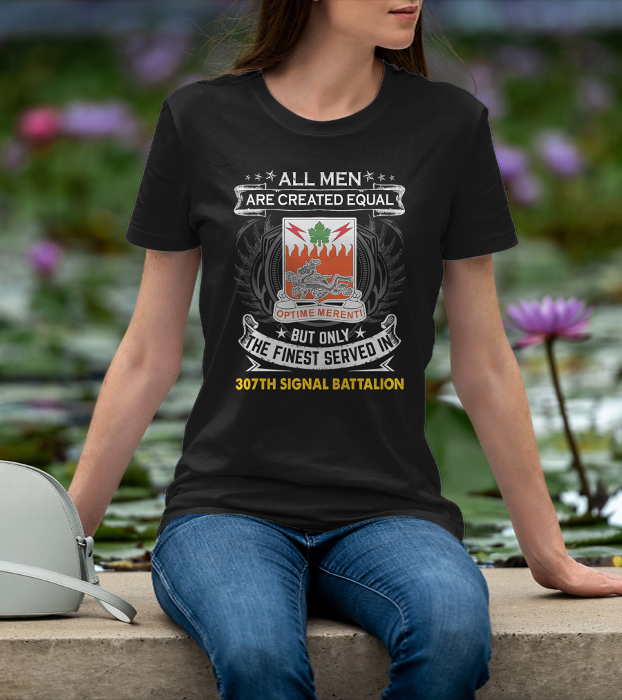 All Men Are Created Equal But Only The Finest Served In 307Th Signal Battalion T-Shirt
