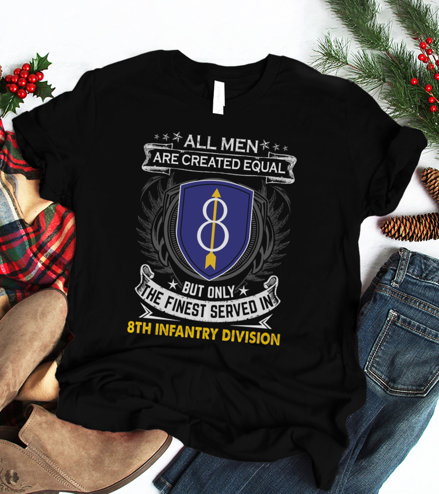 All Men Are Created Equal But Only The Finest Served In 8th Infantry Division T-Shirt