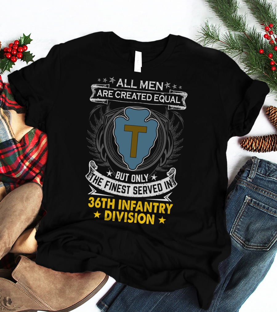 ALL MEN ARE CREATED EQUAL BUT ONLY THE FINEST SERVED IN 36TH INFANTRY DIVISION T-Shirt