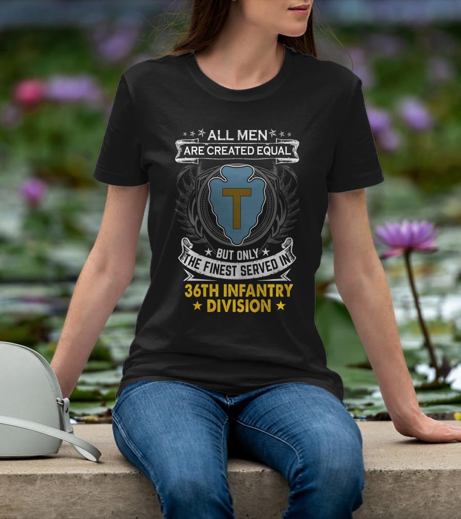 ALL MEN ARE CREATED EQUAL BUT ONLY THE FINEST SERVED IN 36TH INFANTRY DIVISION T-Shirt