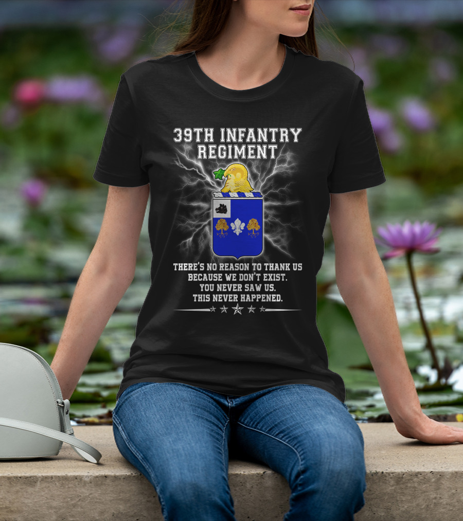 39th Infantry Regiment There's No Reason To Thank Us You Never Saw Us This Never Happened T-Shirt