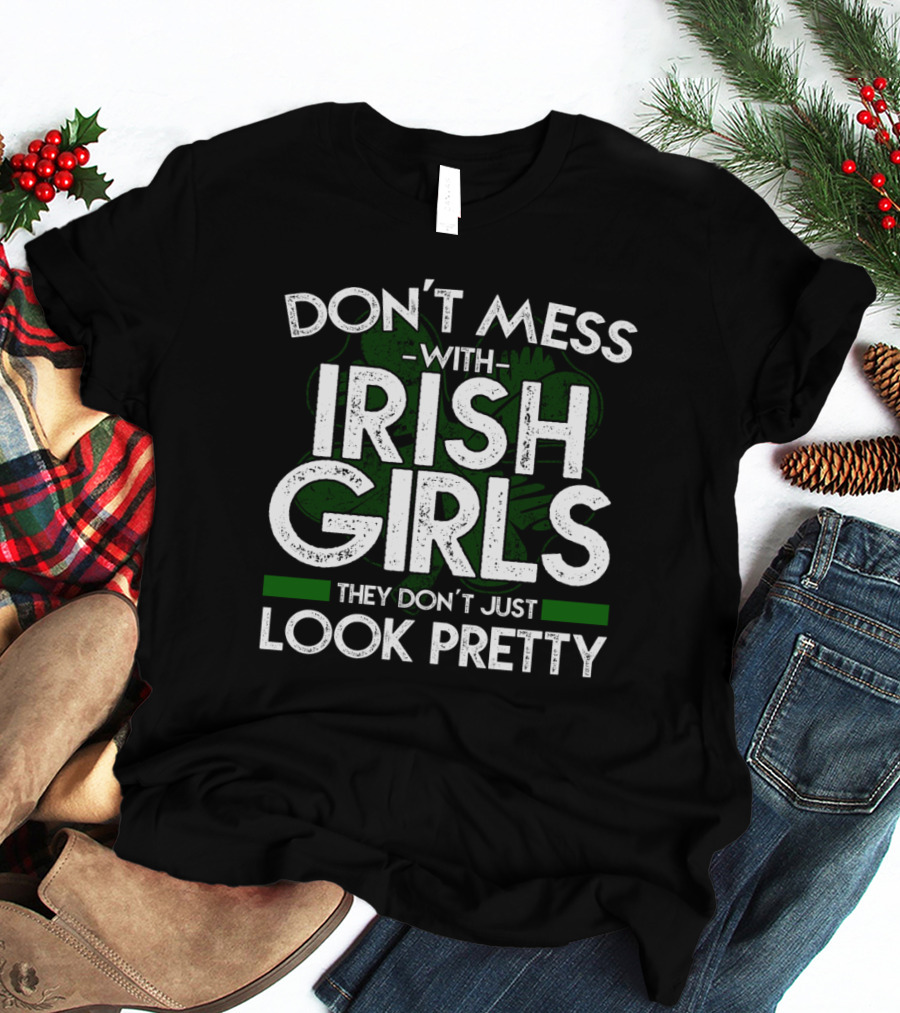Don't Mess With Irish Girls They Don't Just Look Pretty T-Shirt