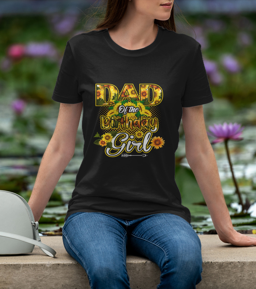 Dad Of The Birthday Girl Sunflower Lover Blossoming T-Shirt