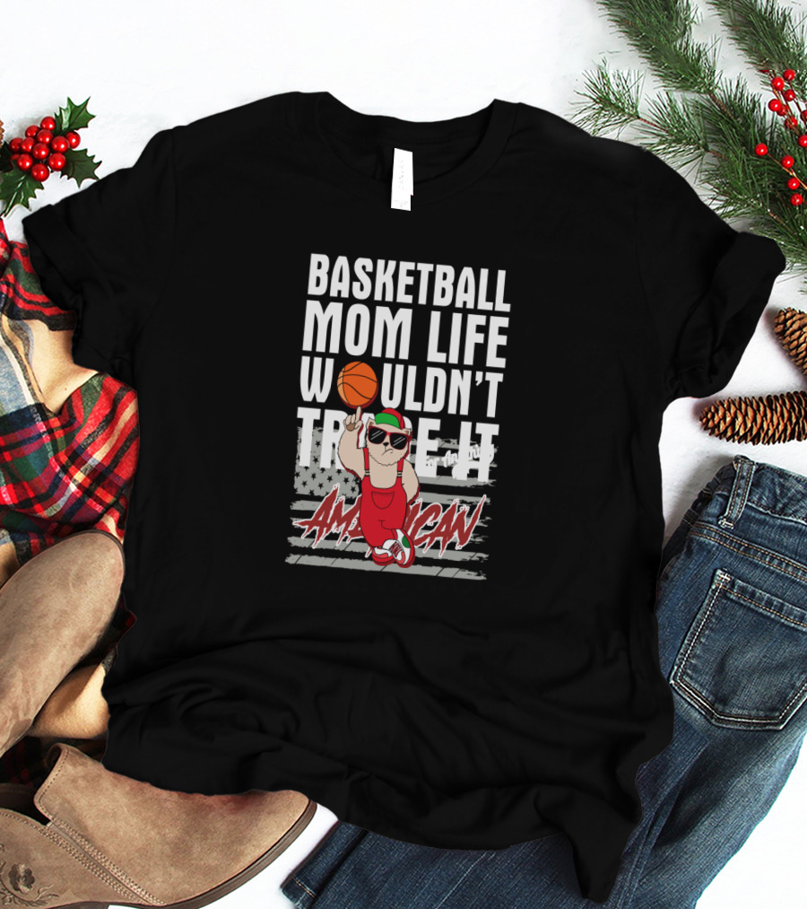 Basketball Mom Life Wouldn't Trade It American T-Shirt