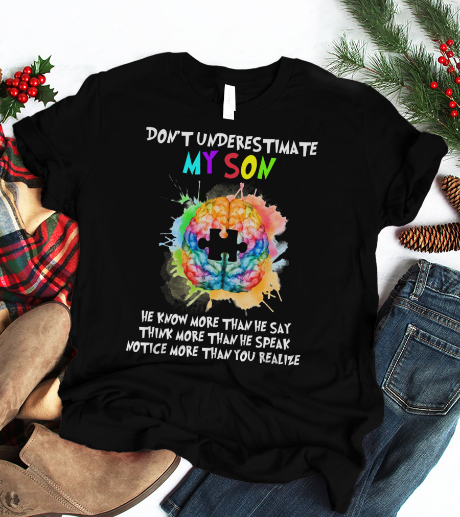 DON'T UNDERESTIMATE MY SON AUTISM HE KNOW MORE THAN HE SAY THINK MORE THAN HE SPEAK NOTICE MORE THAN YOU REALIZE T-Shirt