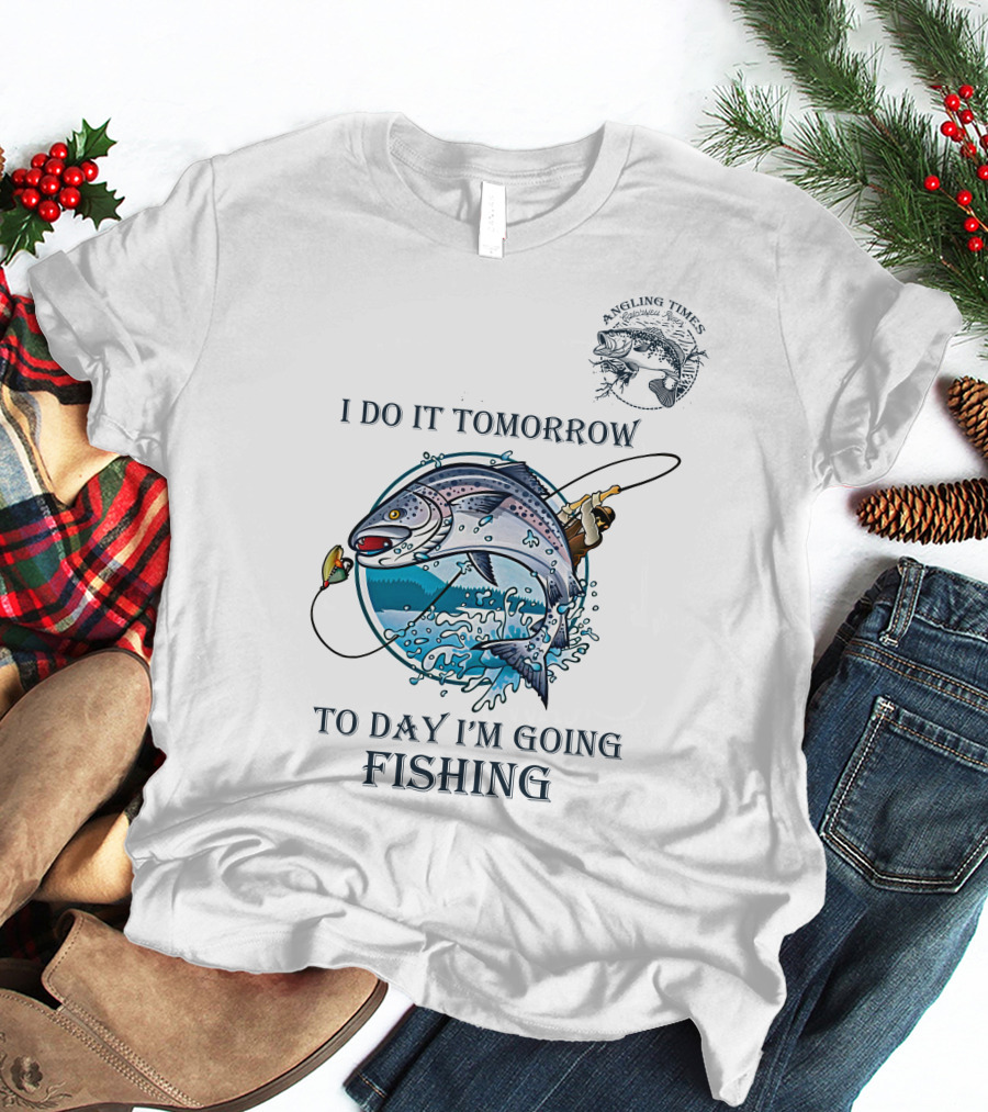 I DO IT TOMORROW TO DAY I'M GOING FISHING ANGLING TIMES T-Shirt