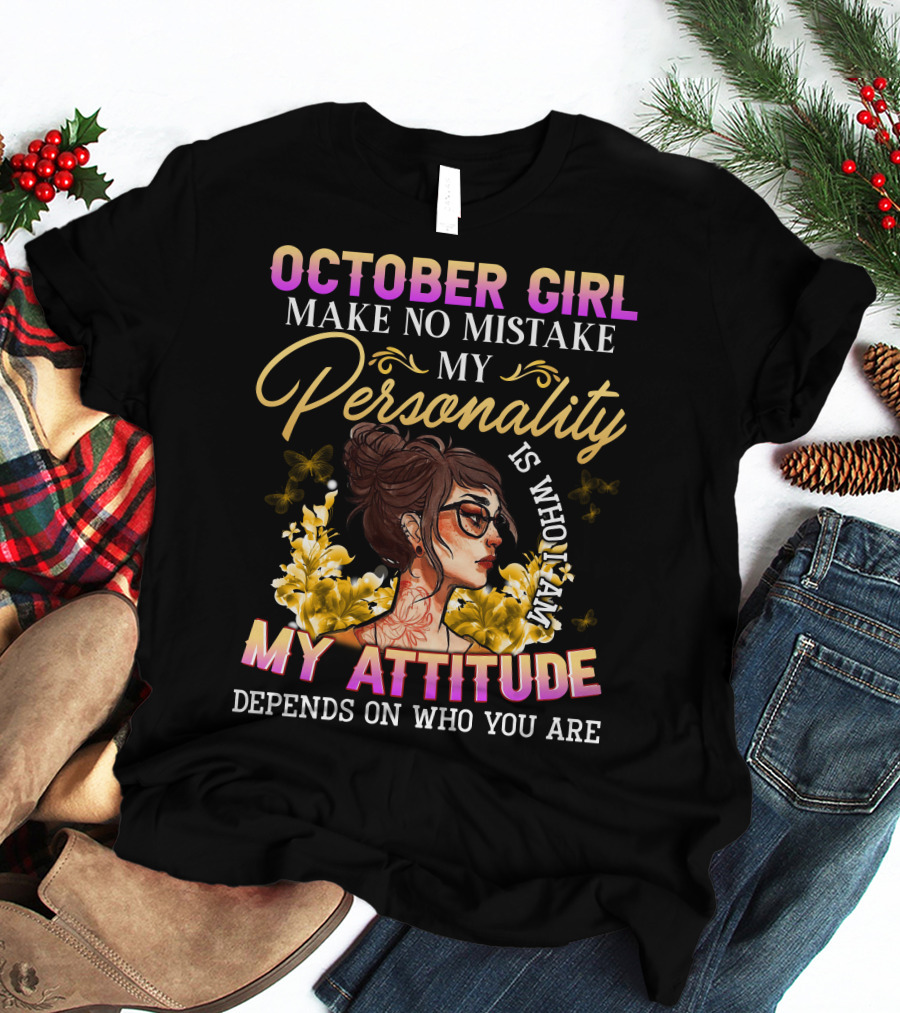 October Girl Make No Mistake My Personality Is Who I Am My Attitude Depends On Who You Are T-Shirt