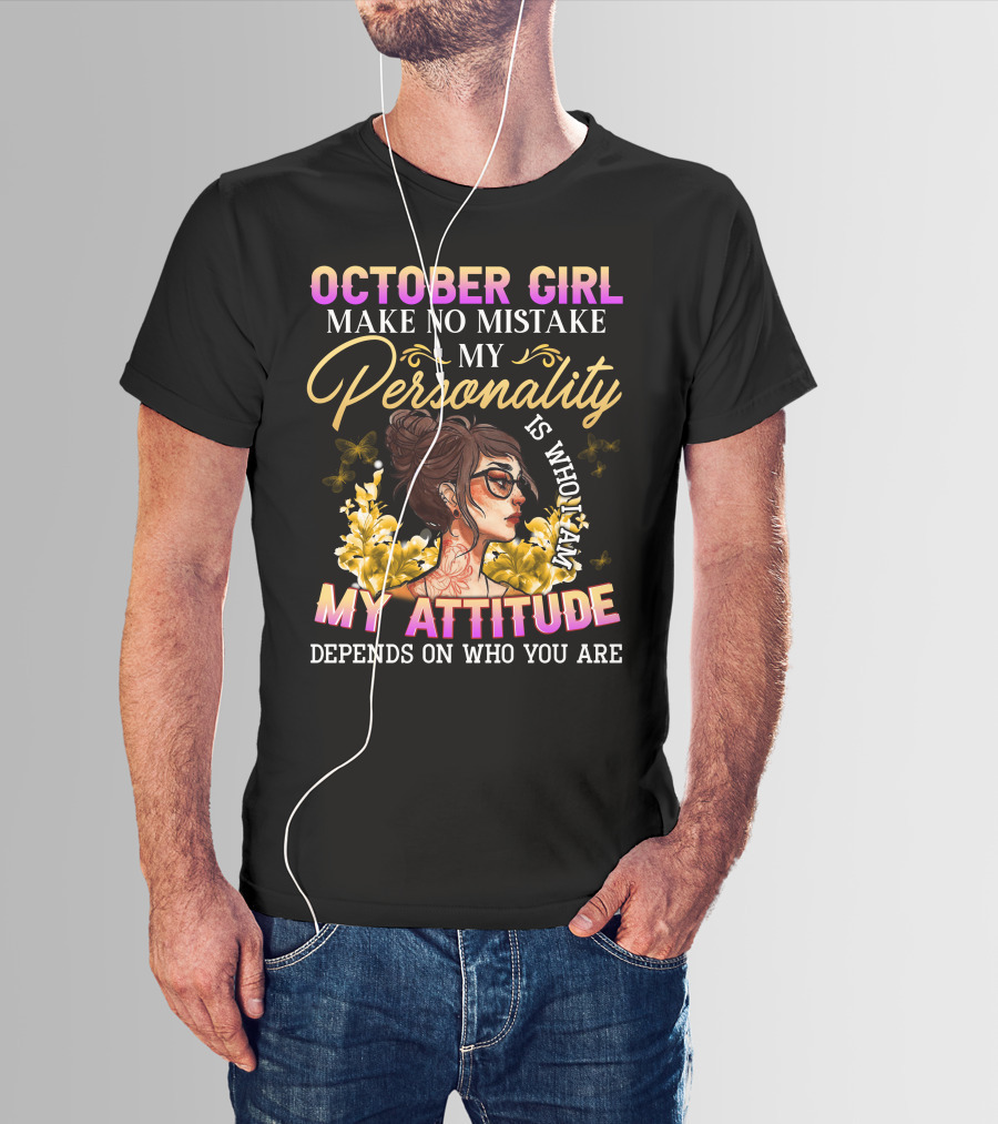 October Girl Make No Mistake My Personality Is Who I Am My Attitude Depends On Who You Are T-Shirt