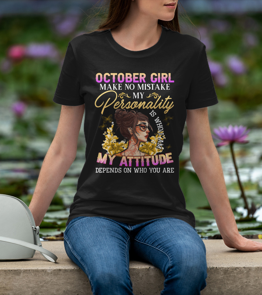 October Girl Make No Mistake My Personality Is Who I Am My Attitude Depends On Who You Are T-Shirt