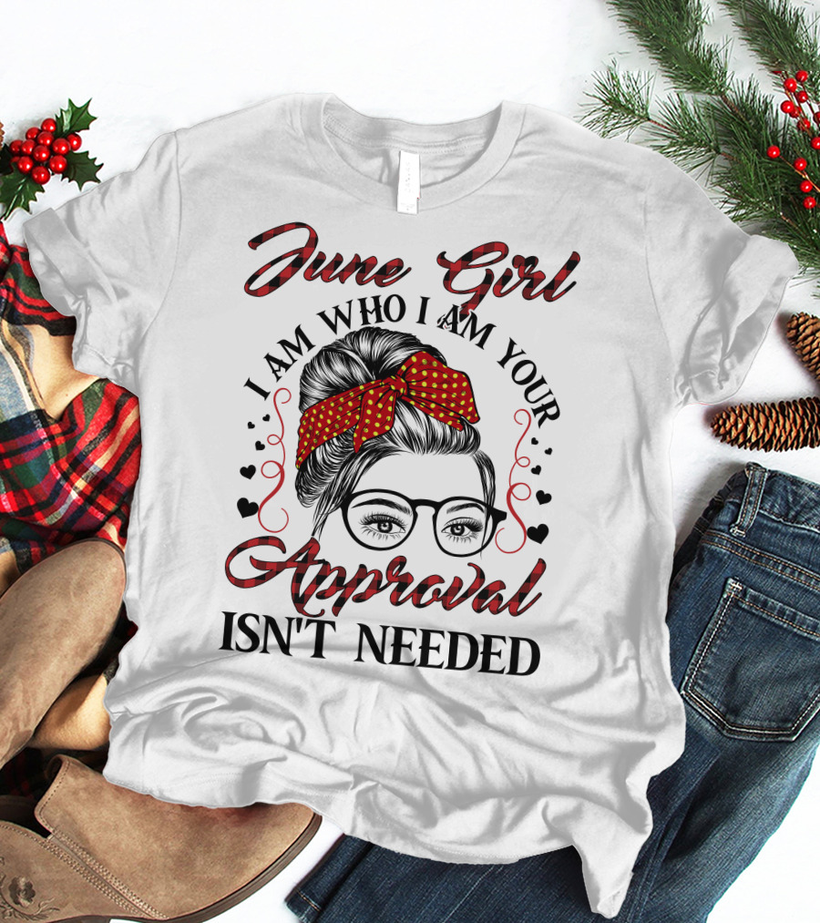 June Girl I Am Who I Am Your Approval Isn't Needed T-Shirt