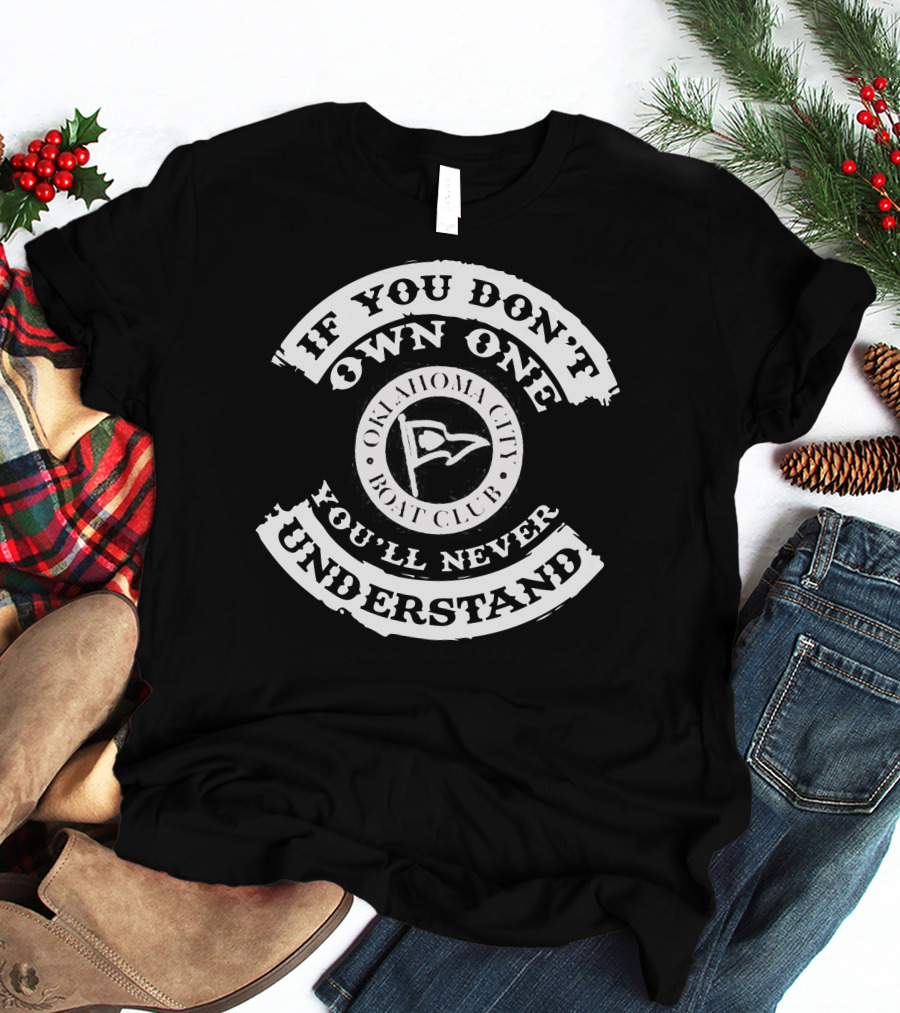 IF YOU DON'T OWN ONE YOU'LL NEVER UNDERSTAND OKLAHOMA CITY BOAT CLUB T-Shirt