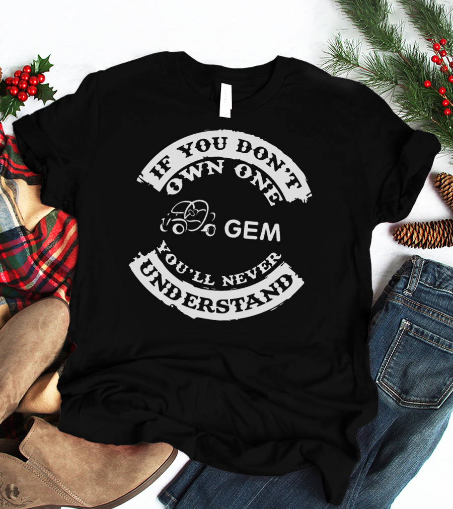 If You Don't Own One You'll Never Understand GEM Car T-Shirt